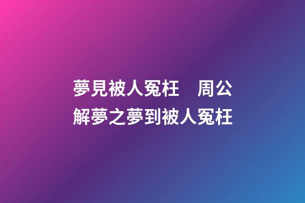 夢見被人冤枉　周公解夢之夢到被人冤枉